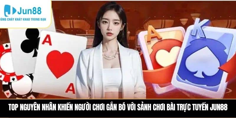Top nguyên nhân khiến người chơi gắn bó với sảnh chơi bài trực tuyến JUN88