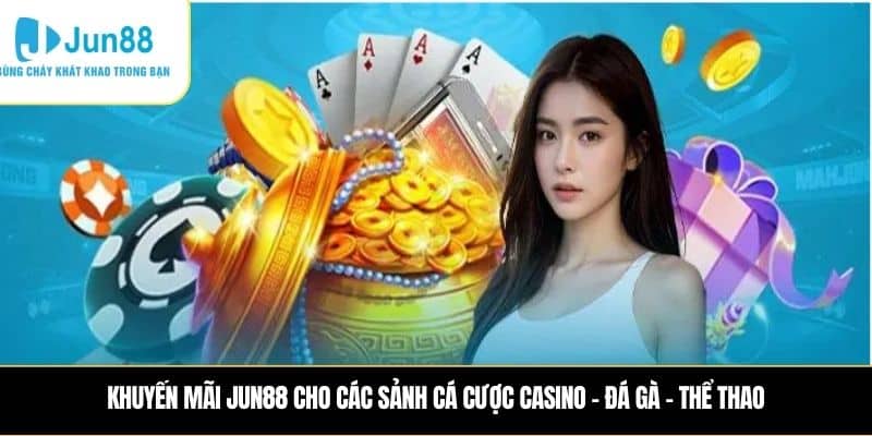 Khuyến mãi JUN88 cho các sảnh Cá cược Casino – Đá gà – Thể thao